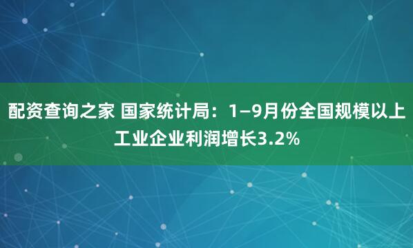 配资查询之家 国家统计局：1—9月份全国规模以上工业企业利润增长3.2%