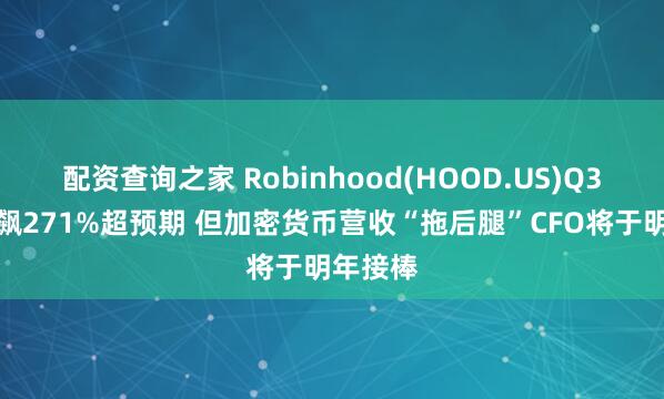 配资查询之家 Robinhood(HOOD.US)Q3净利狂飙271%超预期 但加密货币营收“拖后腿”CFO将于明年接棒